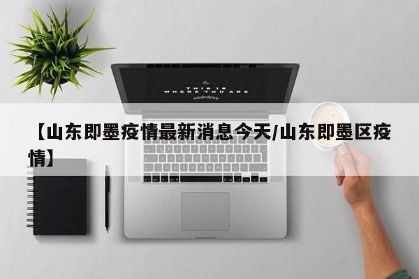 【山东即墨疫情最新消息今天/山东即墨区疫情】