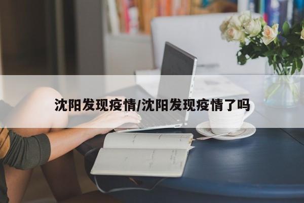 沈阳发现疫情/沈阳发现疫情了吗