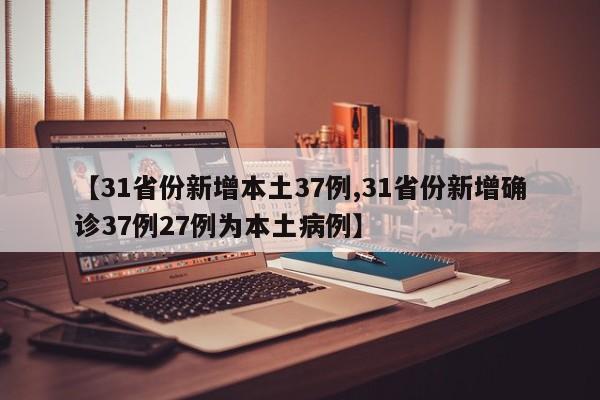 【31省份新增本土37例,31省份新增确诊37例27例为本土病例】