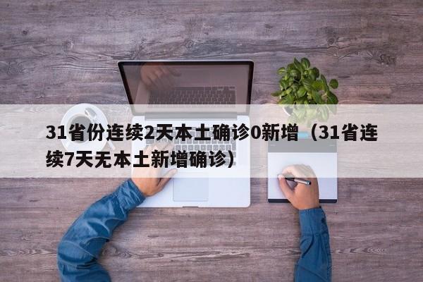 31省份连续2天本土确诊0新增(31省连续7天无本土新增确诊)