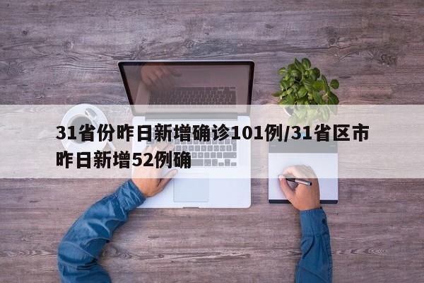31省份昨日新增确诊101例/31省区市昨日新增52例确