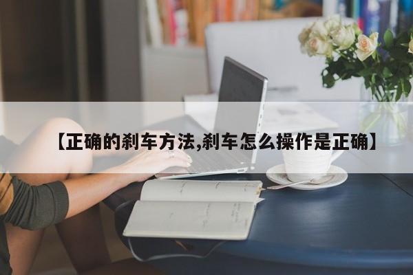 【正确的刹车方法,刹车怎么操作是正确】