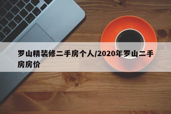 罗山精装修二手房个人/2020年罗山二手房房价