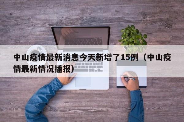 中山疫情最新消息今天新增了15例(中山疫情最新情况播报)