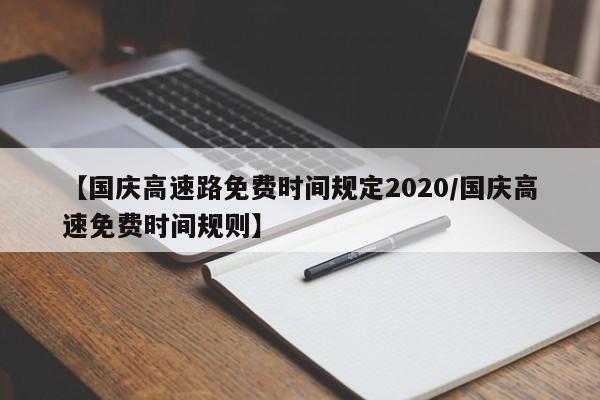 【国庆高速路免费时间规定2020/国庆高速免费时间规则】