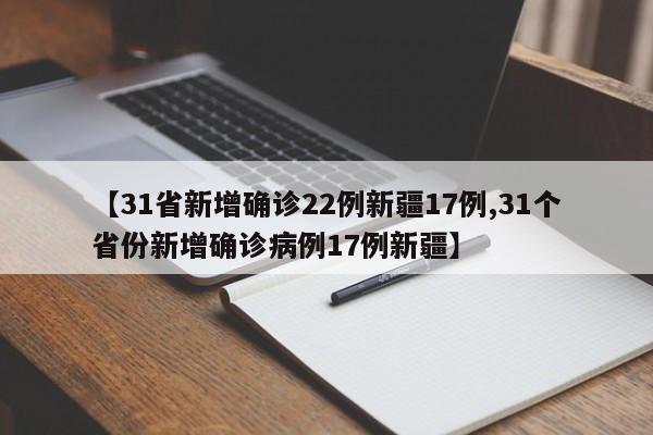 【31省新增确诊22例新疆17例,31个省份新增确诊病例17例新疆】