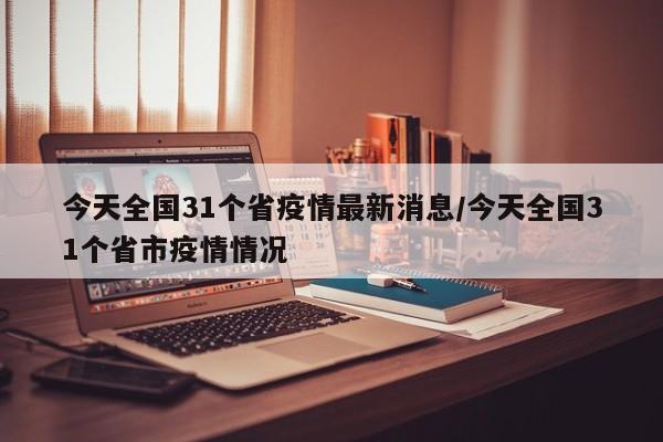 今天全国31个省疫情最新消息/今天全国31个省市疫情情况