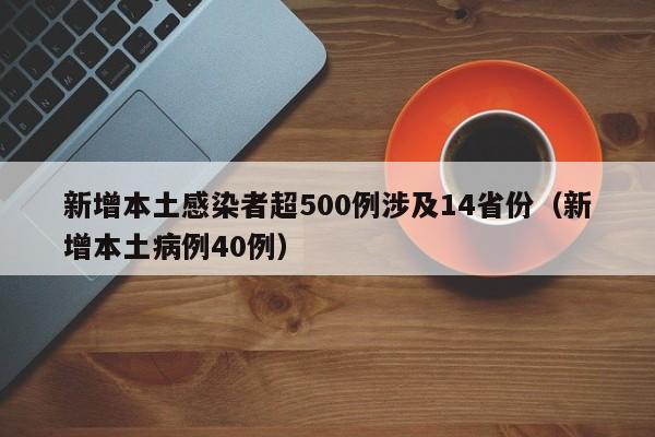 新增本土感染者超500例涉及14省份(新增本土病例40例)