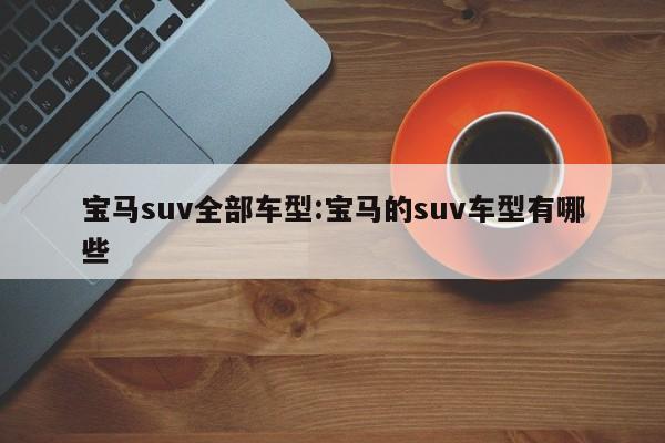 宝马suv全部车型:宝马的suv车型有哪些