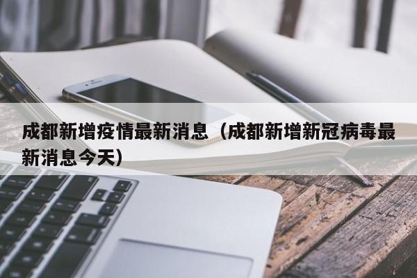 成都新增疫情最新消息(成都新增新冠病毒最新消息今天)