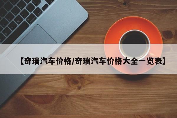【奇瑞汽车价格/奇瑞汽车价格大全一览表】