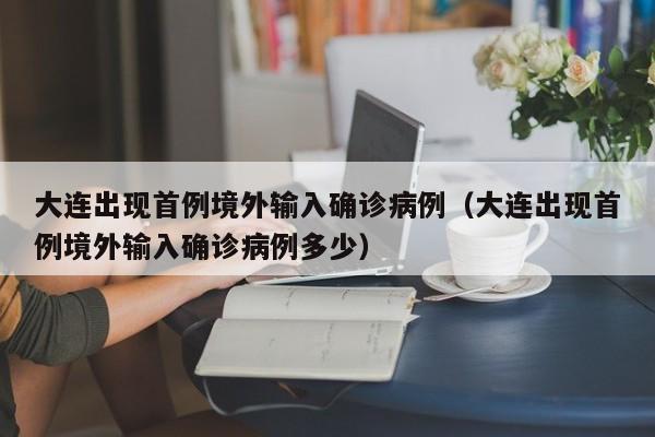 大连出现首例境外输入确诊病例(大连出现首例境外输入确诊病例多少)