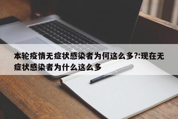 本轮疫情无症状感染者为何这么多?:现在无症状感染者为什么这么多