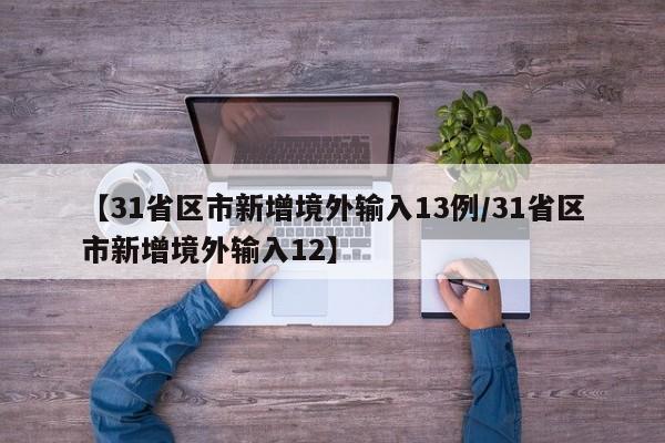 【31省区市新增境外输入13例/31省区市新增境外输入12】