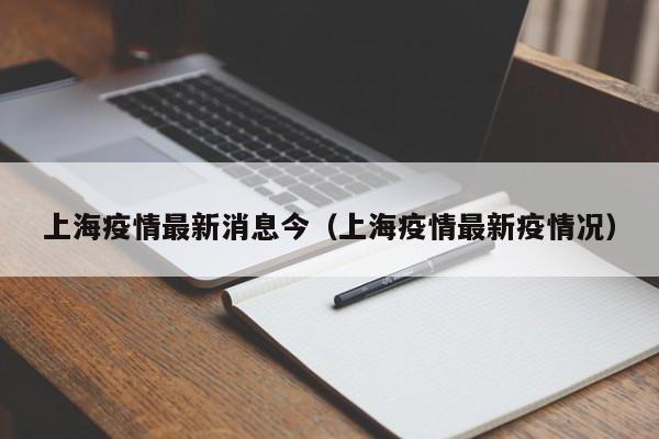 上海疫情最新消息今(上海疫情最新疫情况)