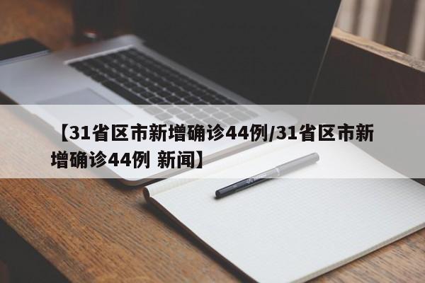 【31省区市新增确诊44例/31省区市新增确诊44例 新闻】