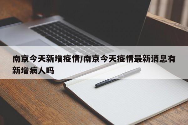 南京今天新增疫情/南京今天疫情最新消息有新增病人吗