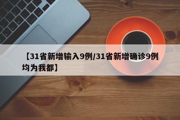 【31省新增输入9例/31省新增确诊9例均为我都】