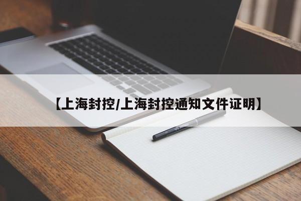 【上海封控/上海封控通知文件证明】