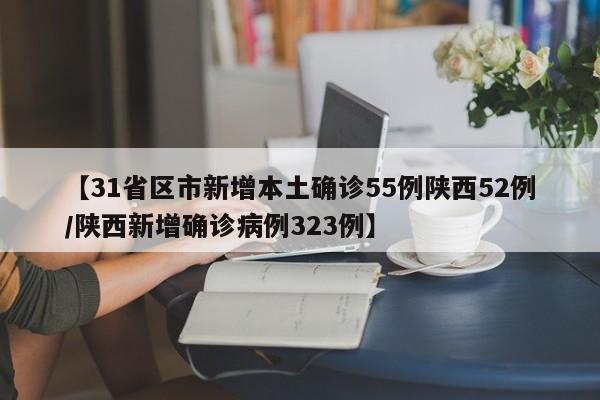 【31省区市新增本土确诊55例陕西52例/陕西新增确诊病例323例】