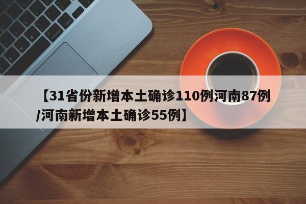 【31省份新增本土确诊110例河南87例/河南新增本土确诊55例】