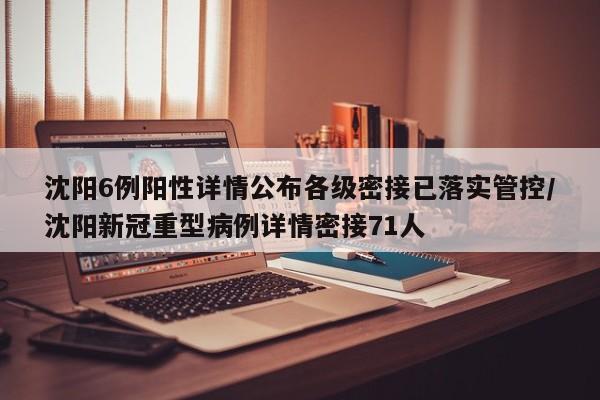 沈阳6例阳性详情公布各级密接已落实管控/沈阳新冠重型病例详情密接71人