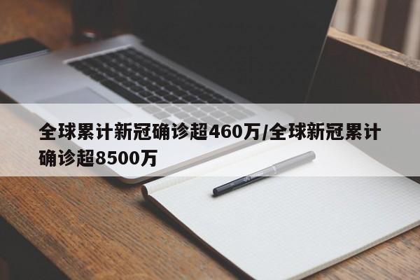 全球累计新冠确诊超460万/全球新冠累计确诊超8500万