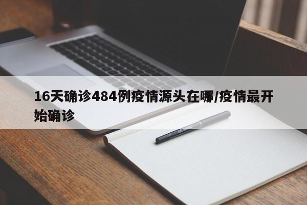 16天确诊484例疫情源头在哪/疫情最开始确诊
