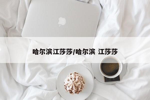 哈尔滨江莎莎/哈尔滨 江莎莎
