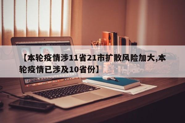 【本轮疫情涉11省21市扩散风险加大,本轮疫情已涉及10省份】