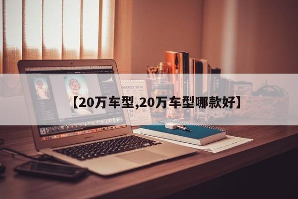 【20万车型,20万车型哪款好】