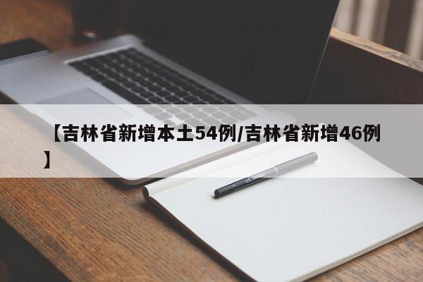 【吉林省新增本土54例/吉林省新增46例】