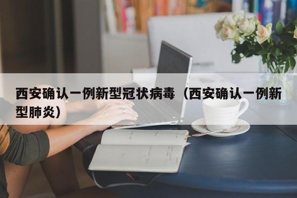 西安确认一例新型冠状病毒(西安确认一例新型肺炎)