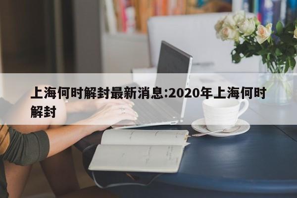 上海何时解封最新消息:2020年上海何时解封