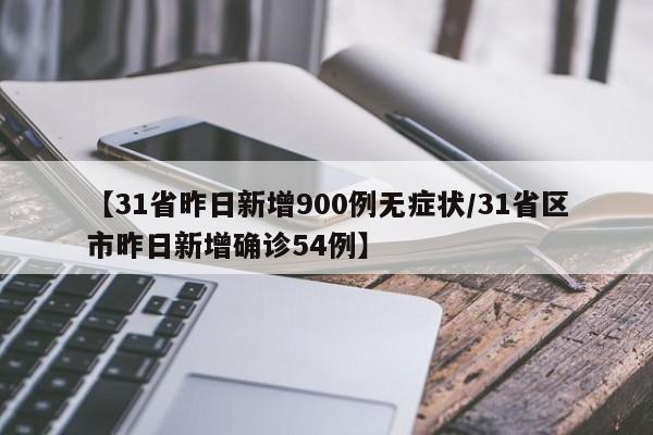 【31省昨日新增900例无症状/31省区市昨日新增确诊54例】