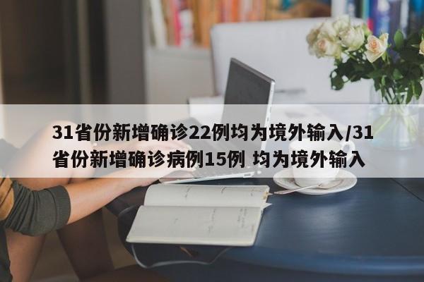 31省份新增确诊22例均为境外输入/31省份新增确诊病例15例 均为境外输入