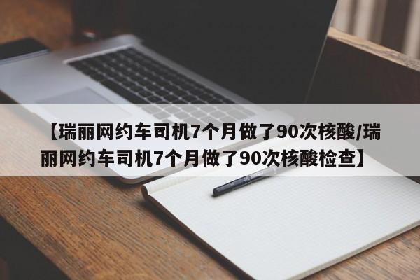 【瑞丽网约车司机7个月做了90次核酸/瑞丽网约车司机7个月做了90次核酸检查】