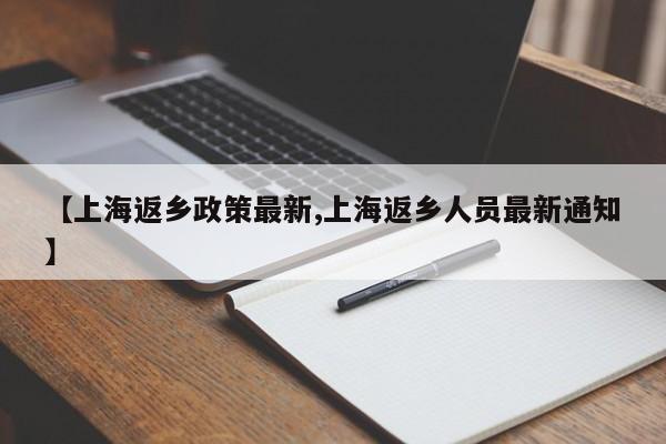 【上海返乡政策最新,上海返乡人员最新通知】