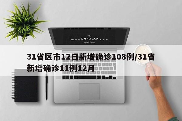 31省区市12日新增确诊108例/31省新增确诊11例12月