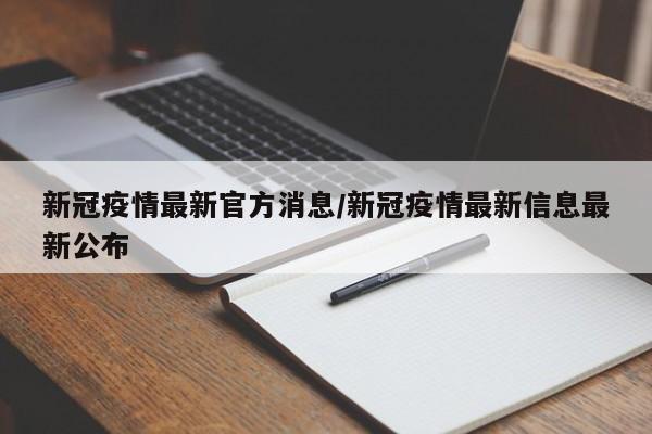 新冠疫情最新官方消息/新冠疫情最新信息最新公布