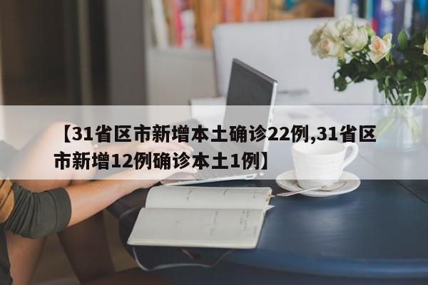 【31省区市新增本土确诊22例,31省区市新增12例确诊本土1例】