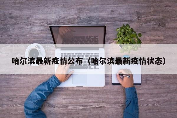 哈尔滨最新疫情公布(哈尔滨最新疫情状态)