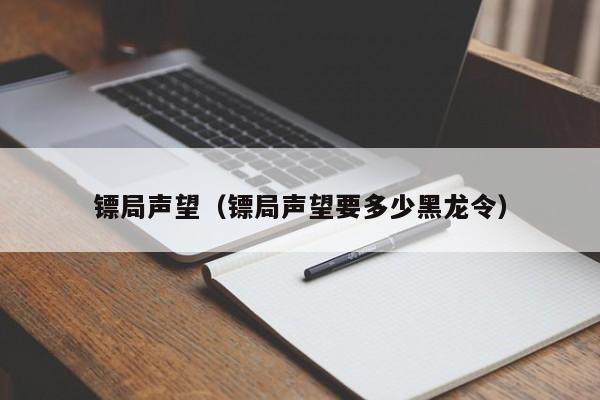 镖局声望(镖局声望要多少黑龙令)