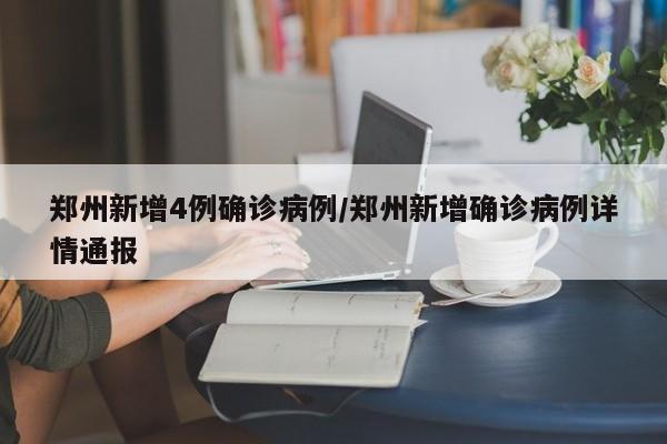 郑州新增4例确诊病例/郑州新增确诊病例详情通报