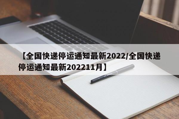 【全国快递停运通知最新2022/全国快递停运通知最新202211月】