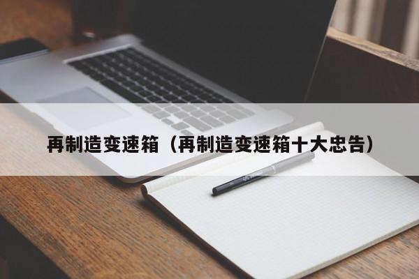 再制造变速箱(再制造变速箱十大忠告)