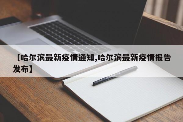 【哈尔滨最新疫情通知,哈尔滨最新疫情报告发布】