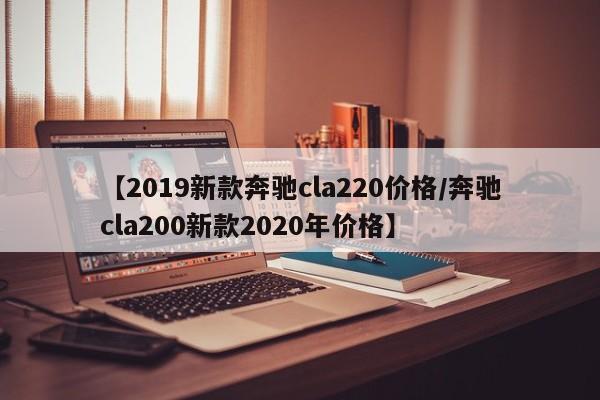 【2019新款奔驰cla220价格/奔驰cla200新款2020年价格】