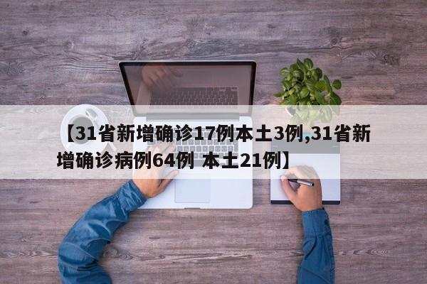【31省新增确诊17例本土3例,31省新增确诊病例64例 本土21例】