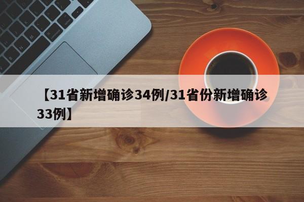 【31省新增确诊34例/31省份新增确诊33例】
